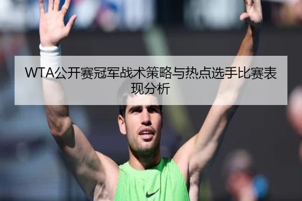 WTA公开赛冠军战术策略与热点选手比赛表现分析