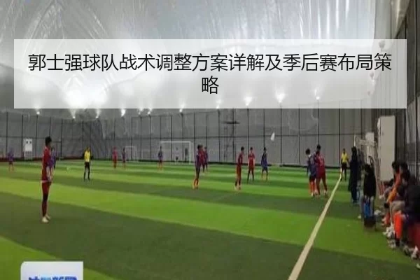 郭士强球队战术调整方案详解及季后赛布局策略